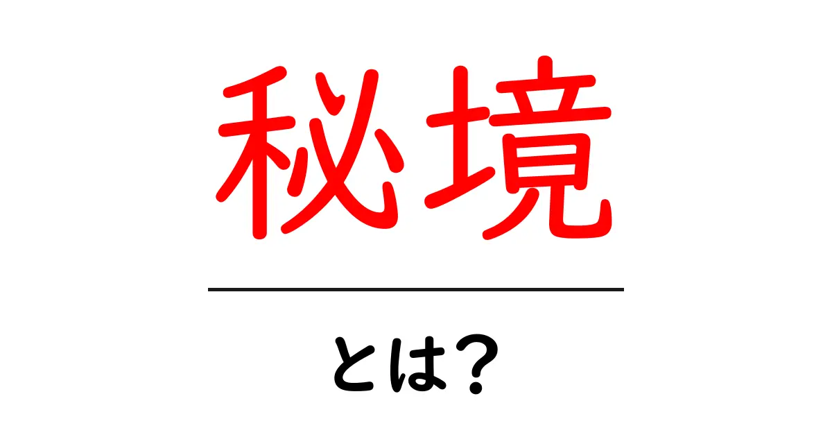 秘境とは?知られざる自然の神秘を探る旅共起語・同意語も併せて解説!