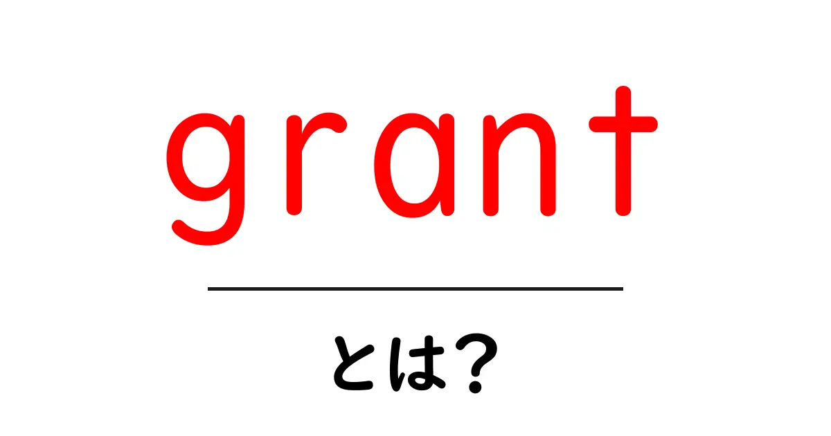 Grantとは?意味や使い方をわかりやすく解説!共起語・同意語も併せて解説!