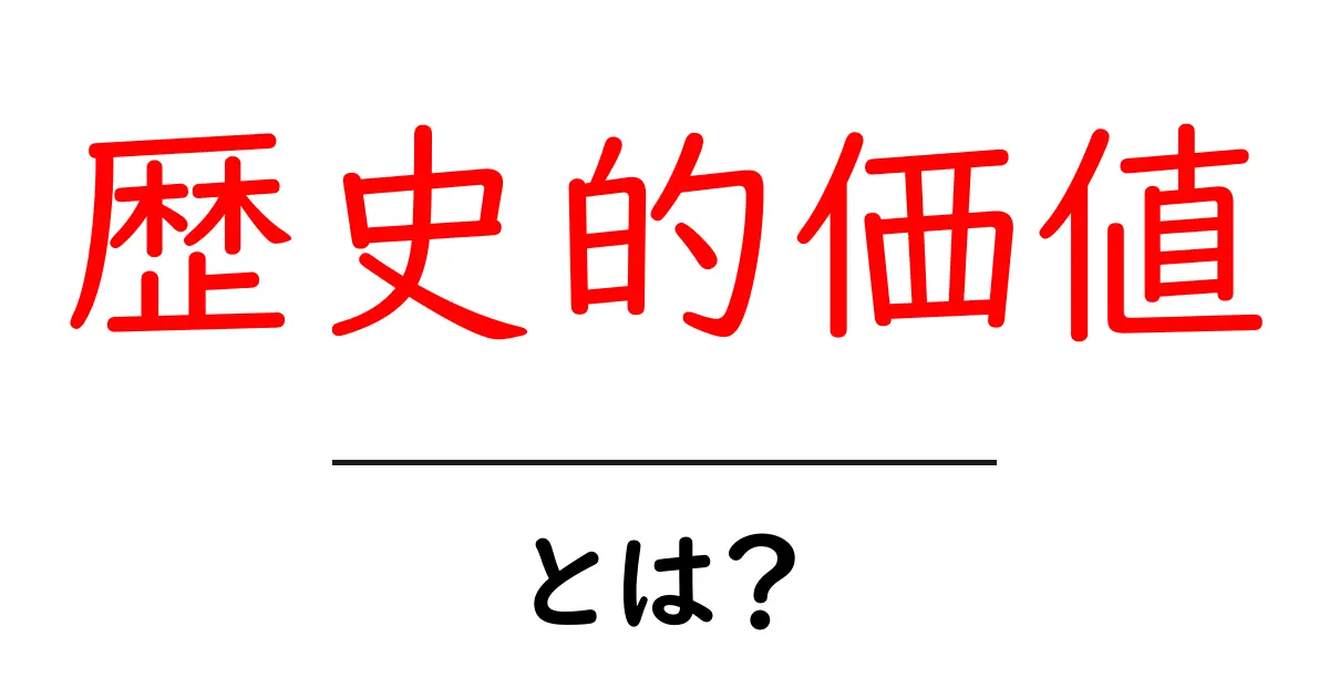 歴史的価値とは?その重要性と私たちの生活との関わり共起語・同意語も併せて解説!