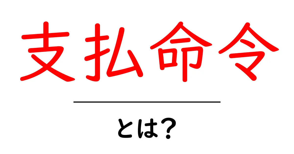 支払命令とは?その仕組みやメリットをわかりやすく解説!共起語・同意語も併せて解説!