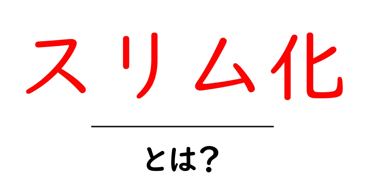 スリム化とは？その意味と重要性をわかりやすく解説共起語・同意語も併せて解説！