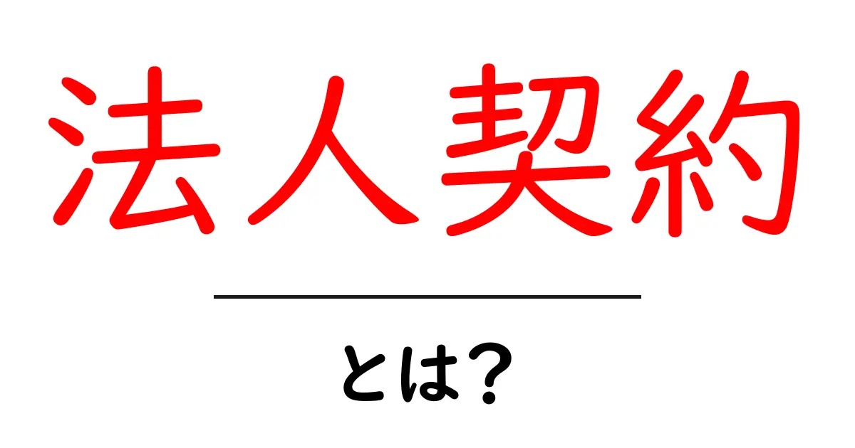 法人契約とは？企業が活用する契約の基本をわかりやすく解説！共起語・同意語も併せて解説！