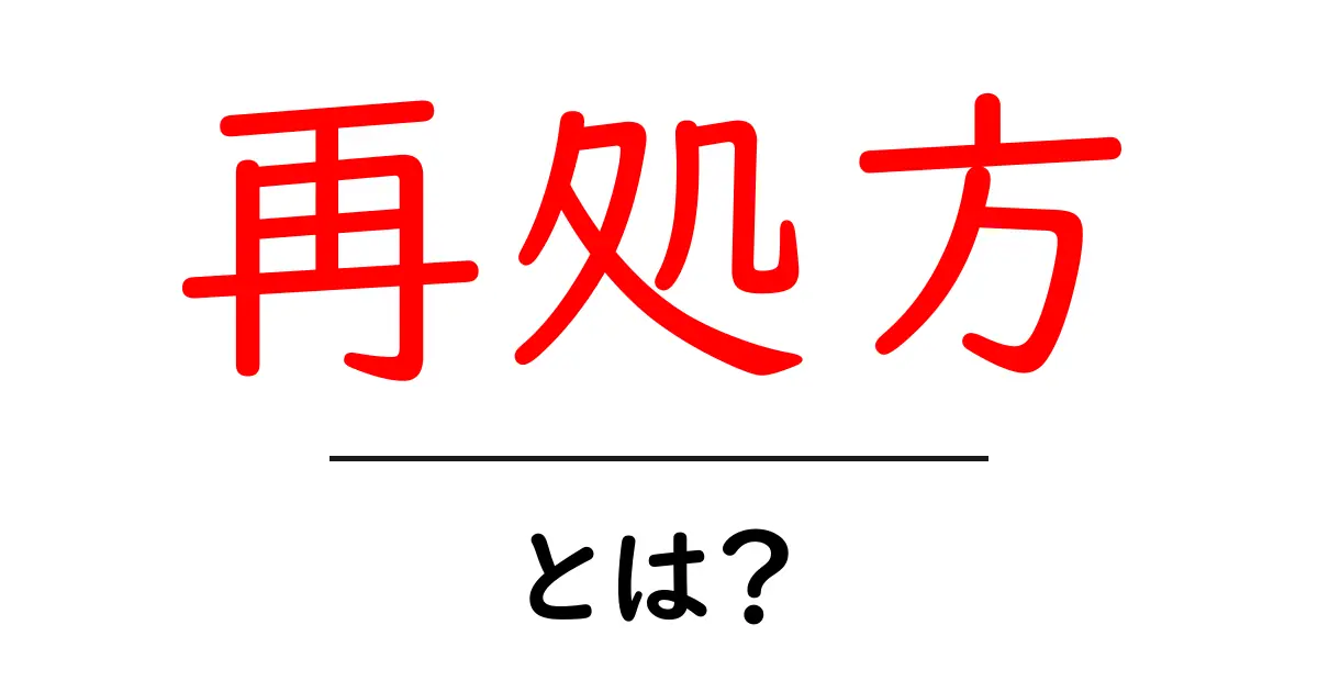 再処方とは？知られざる医療用語の基本を解説！共起語・同意語も併せて解説！