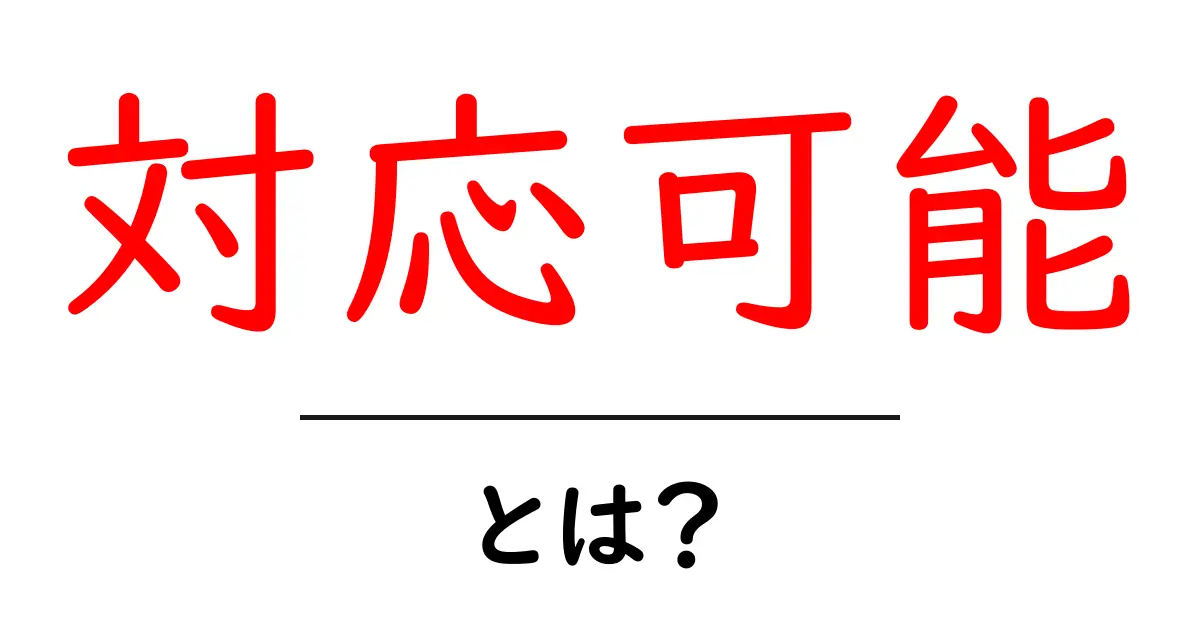 「対応可能」とは?その意味や使い方をわかりやすく解説!共起語・同意語も併せて解説!