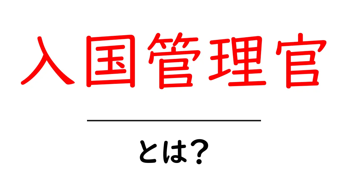 入国管理官とは?その役割と重要性を分かりやすく解説!共起語・同意語も併せて解説!