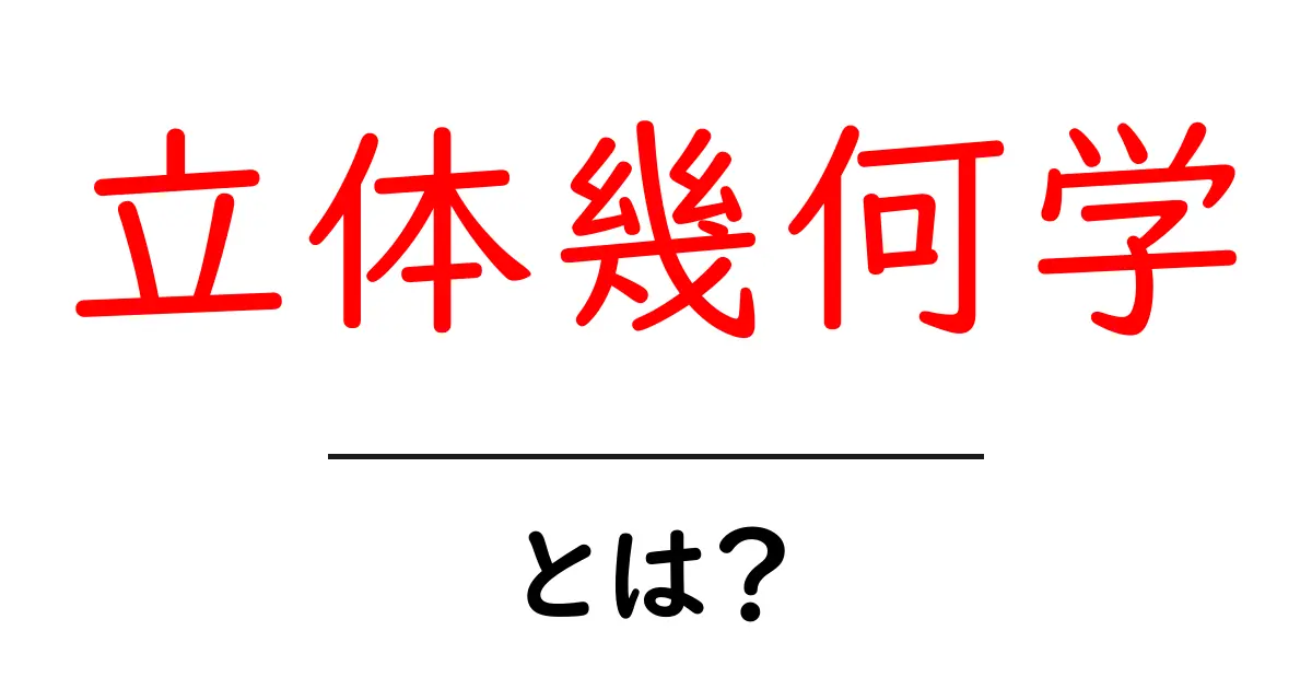 立体幾何学とは? 現実世界での形を理解しよう!共起語・同意語も併せて解説!