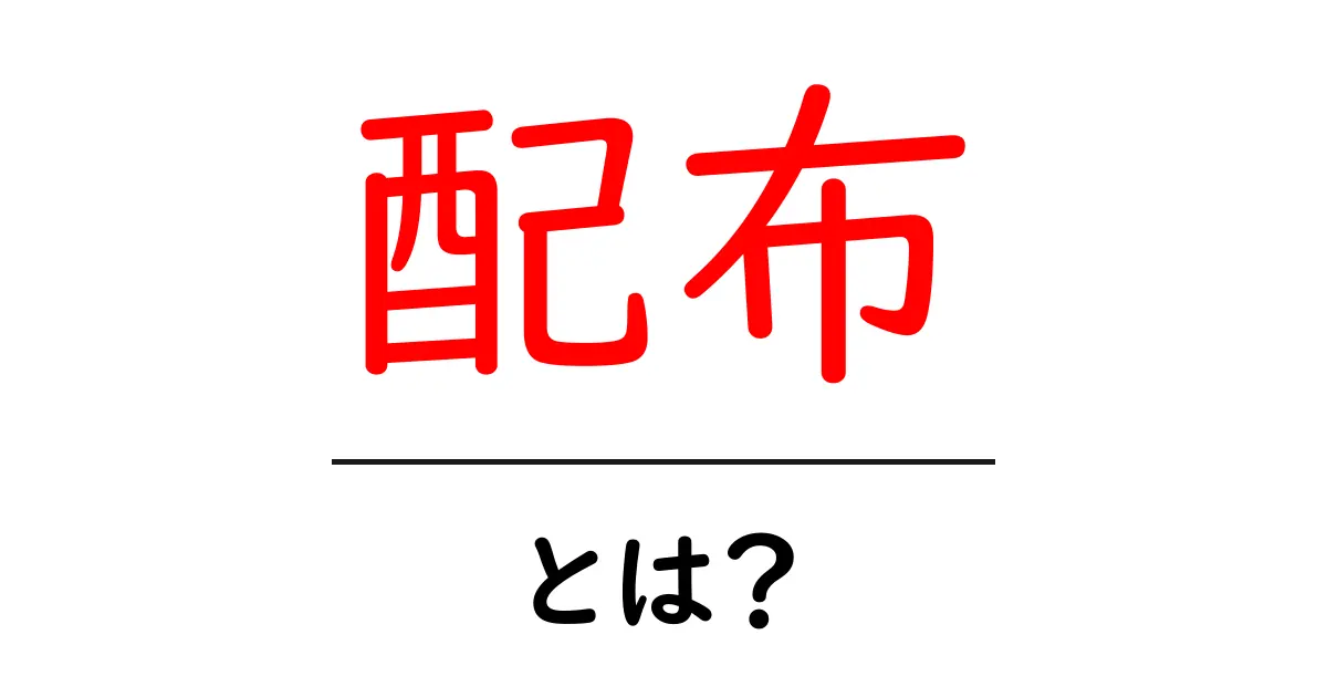 配布とは?その意味や事例をわかりやすく解説!共起語・同意語も併せて解説!