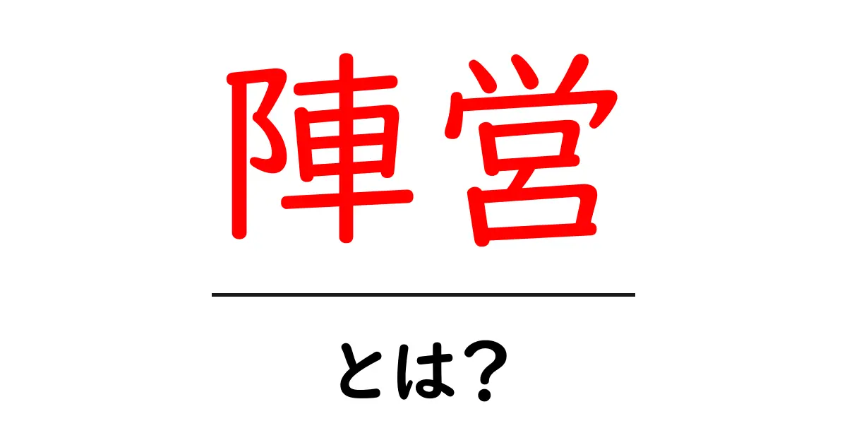 「陣営」とは?軍団やグループを理解しよう!共起語・同意語も併せて解説!
