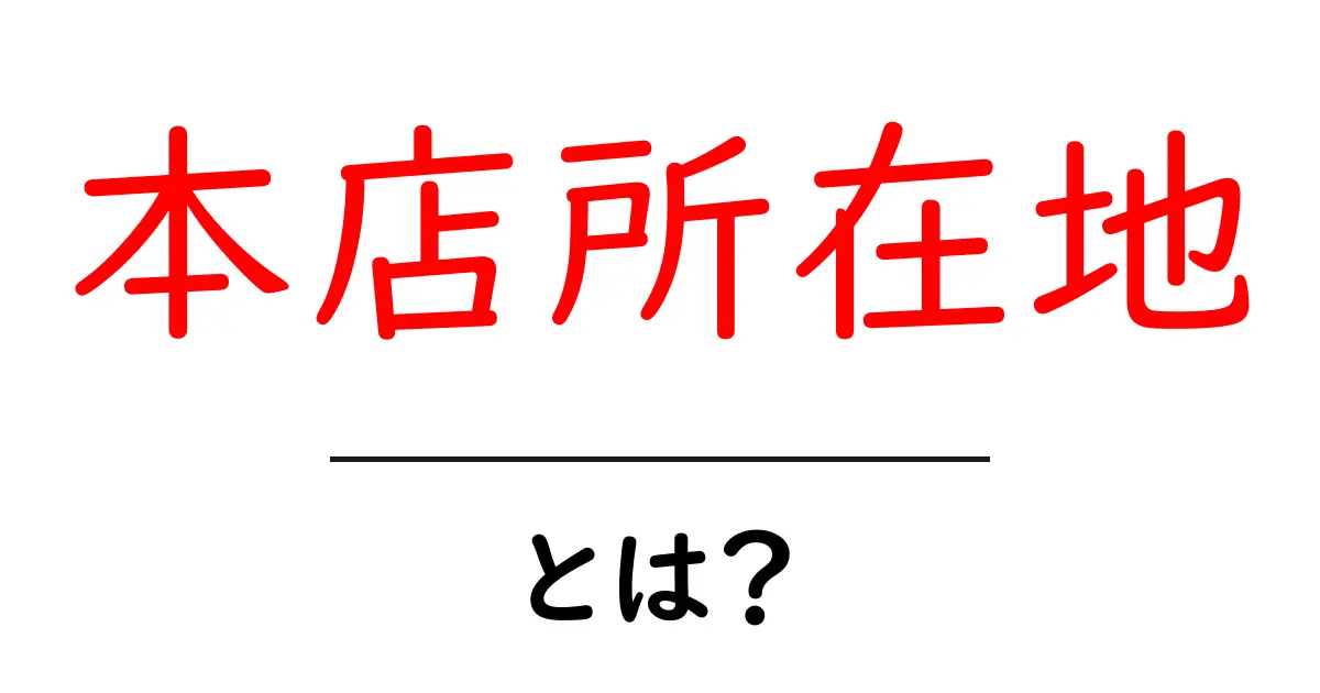 本店所在地とは？企業・店舗を支える重要な情報のすべて共起語・同意語も併せて解説！