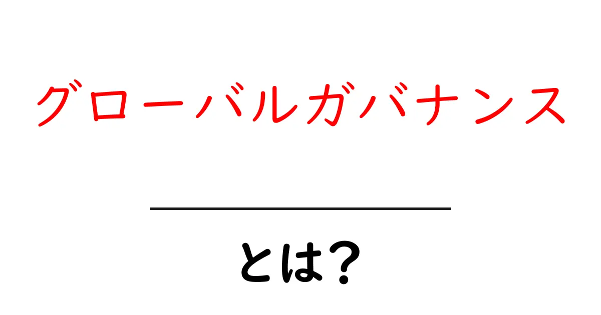グローバルガバナンスとは?世界をつなぐ管理のしくみを解説!共起語・同意語も併せて解説!