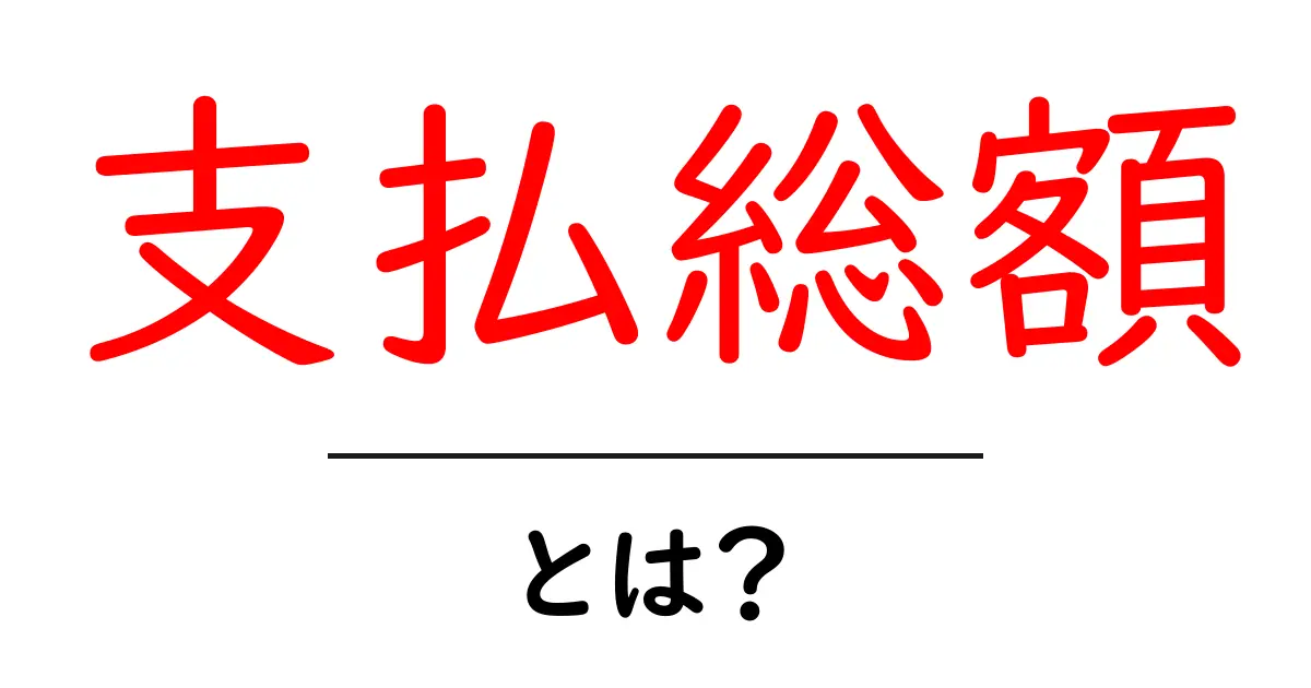 支払総額とは?お金の計算を簡単に理解しよう!共起語・同意語も併せて解説!