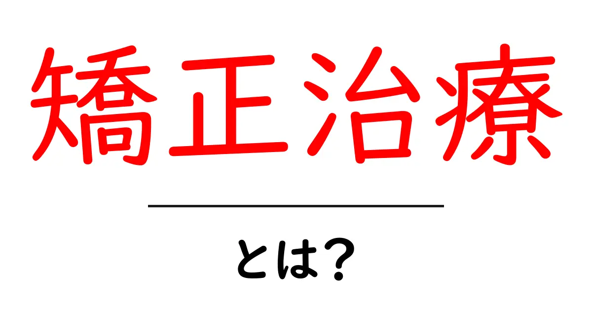 矯正治療とは？笑顔を取り戻すための大切な治療共起語・同意語も併せて解説！