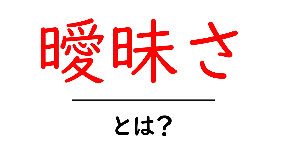 「曖昧さ」とは？私たちの生活に与える影響について考えてみよう！共起語・同意語も併せて解説！