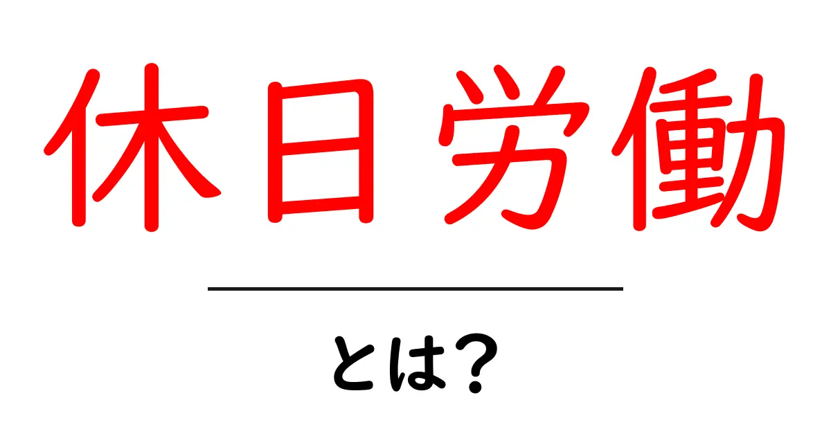 休日労働とは?知っておくべき基礎知識と注意点共起語・同意語も併せて解説!