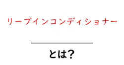 リーブインコンディショナーとは？髪のケアに欠かせないその魅力を徹底解説！共起語・同意語も併せて解説！