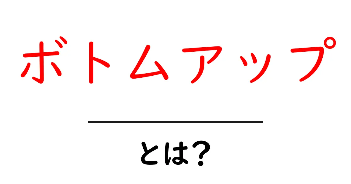 ボトムアップとは?知っておきたい基礎知識と実際の活用法共起語・同意語も併せて解説!
