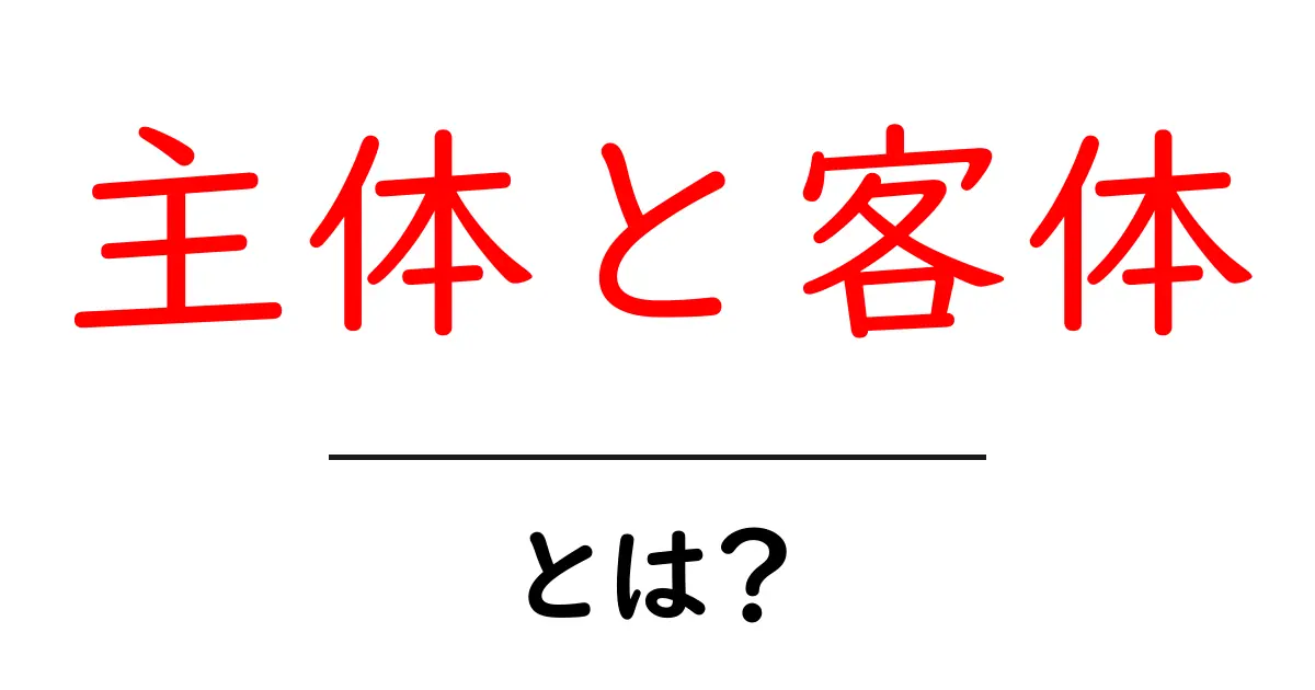 主体と客体とは？私たちの世界を理解する鍵共起語・同意語も併せて解説！