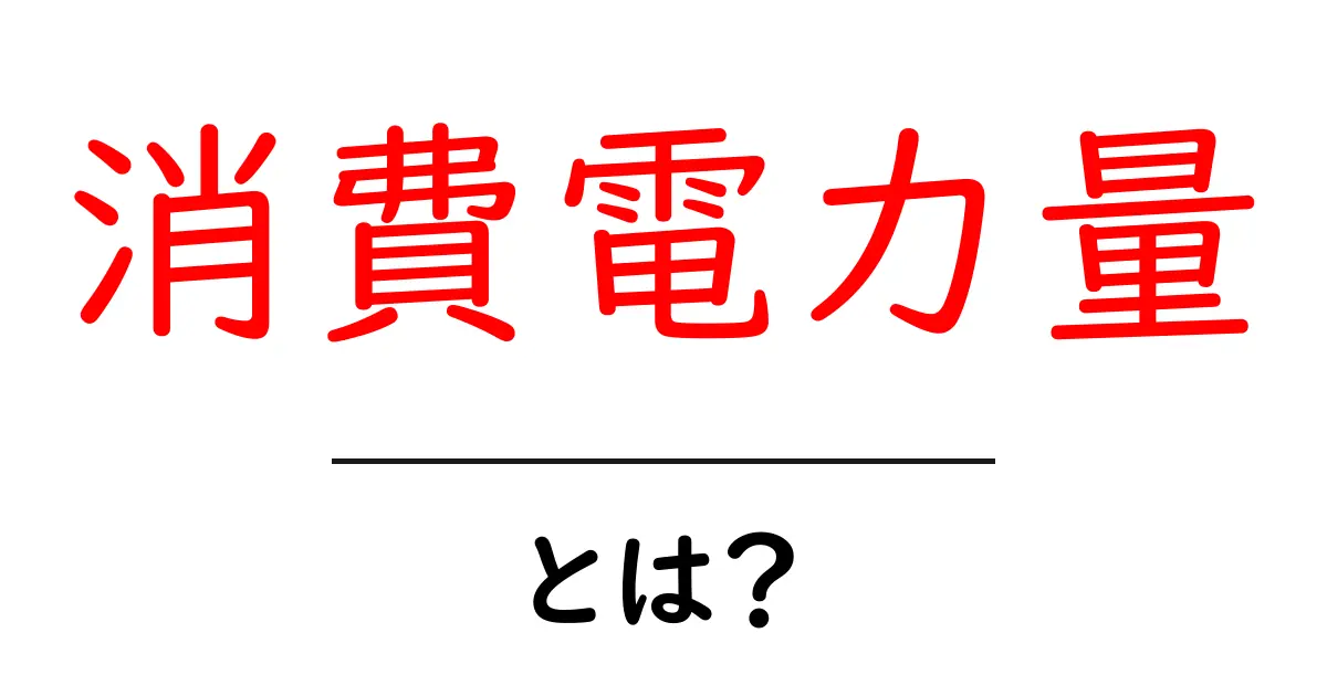 消費電力量とは?電気代を節約するための基本知識共起語・同意語も併せて解説!