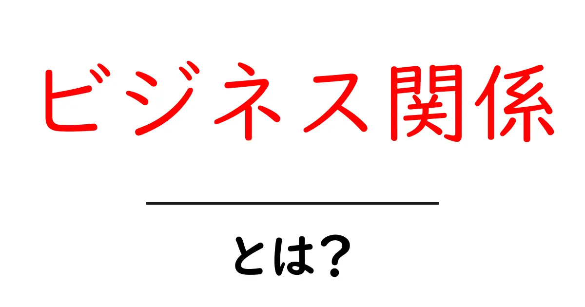 ビジネス関係とは?仕事や生活に役立つ知識を解説!共起語・同意語も併せて解説!