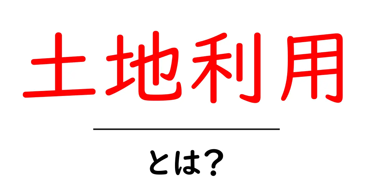 土地利用とは？土地を有効に使うための基本知識共起語・同意語も併せて解説！
