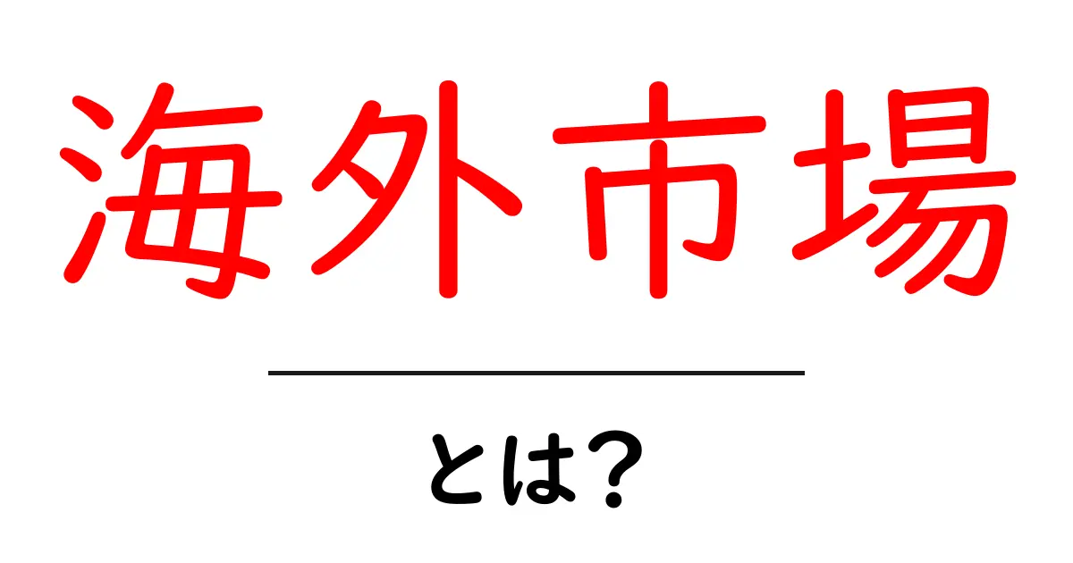 海外市場とは?世界のビジネスチャンスを探る!共起語・同意語も併せて解説!