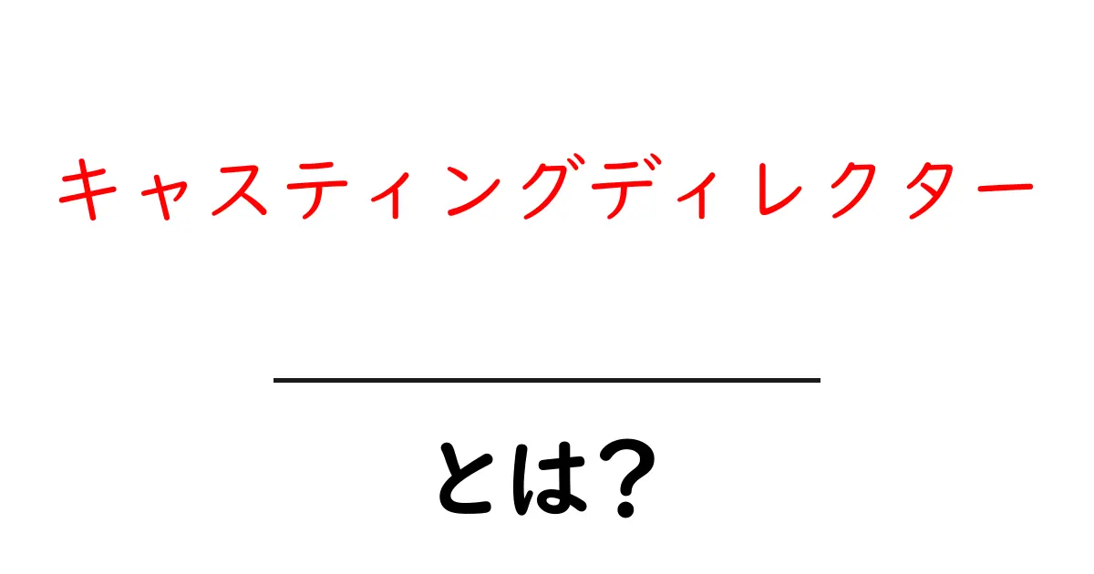 キャスティングディレクターとは?役割や仕事内容をわかりやすく解説!共起語・同意語も併せて解説!