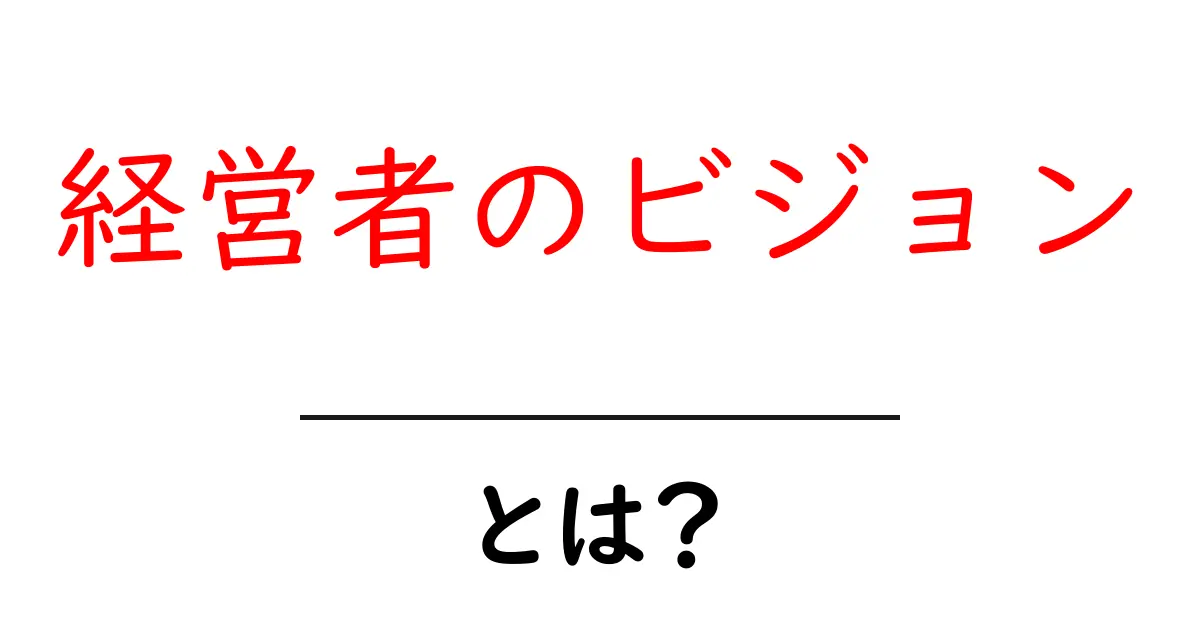経営者のビジョンとは？成功する企業の背後にある考え方を理解しよう共起語・同意語も併せて解説！