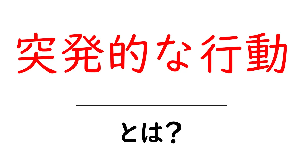 突発的な行動とは?アクションの裏に隠れる心理とは共起語・同意語も併せて解説!