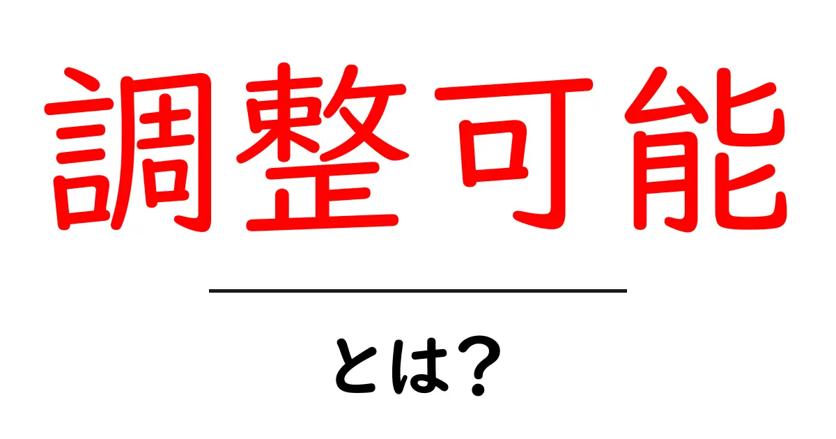 「調整可能」とは？その意味と日常生活での使い方をわかりやすく解説共起語・同意語も併せて解説！