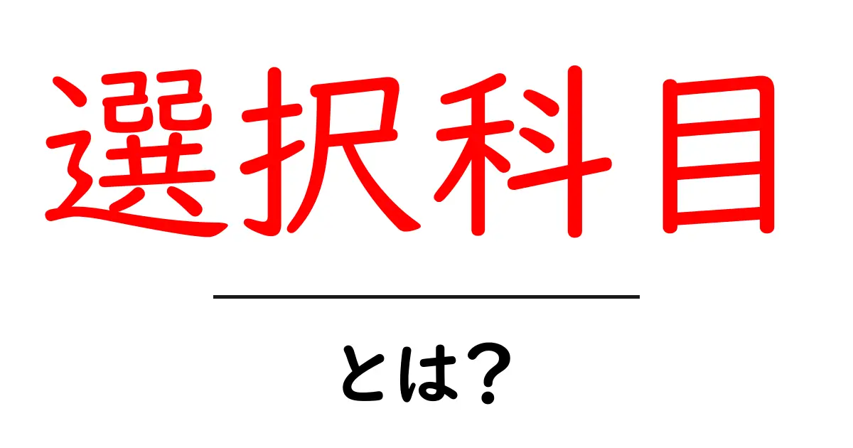 知っておきたい！選択科目とは何か？その特徴とメリットを解説共起語・同意語も併せて解説！