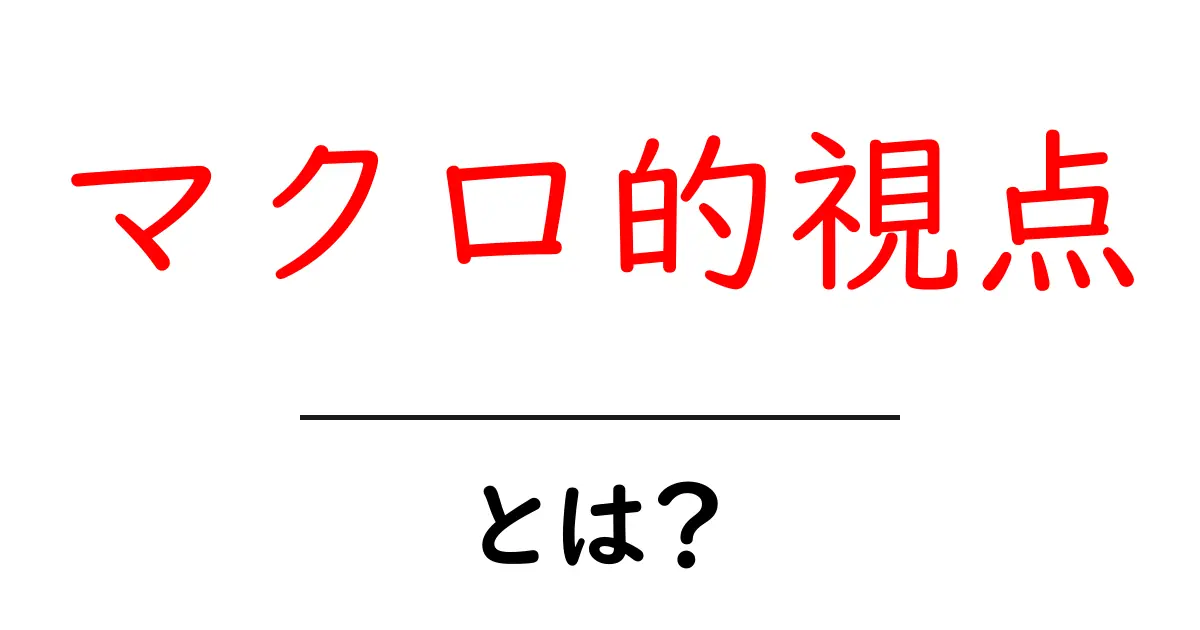 マクロ的視点とは?全体を見渡す力を身につけよう!共起語・同意語も併せて解説!