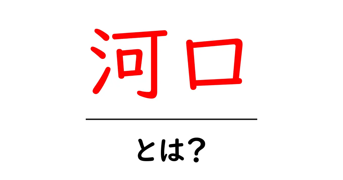 河口とは?その特性と重要性を解説します共起語・同意語も併せて解説!