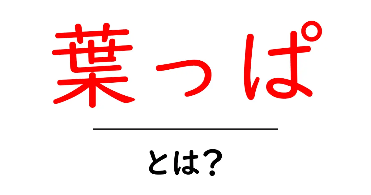 葉っぱとは?植物の大切な部位とその役割をわかりやすく解説!共起語・同意語も併せて解説!