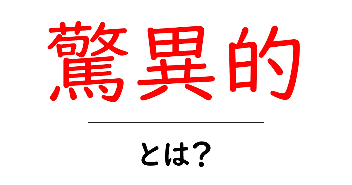 驚異的とは？その意味や使い方をわかりやすく解説！共起語・同意語も併せて解説！