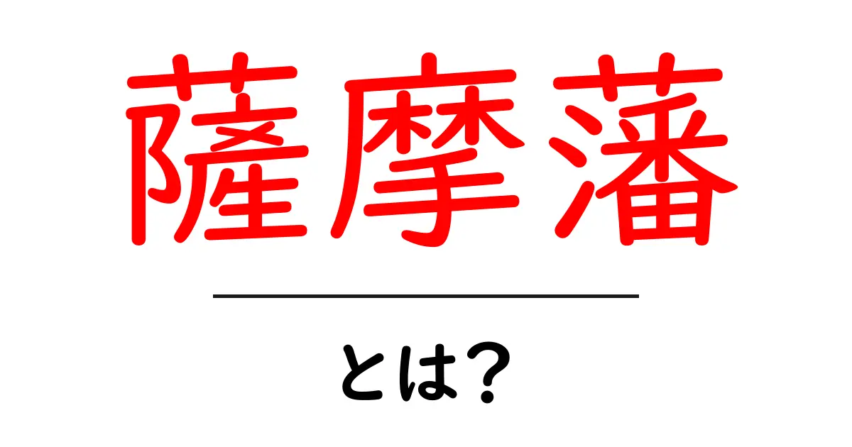 薩摩藩とは? 歴史と特徴を理解しよう共起語・同意語も併せて解説!