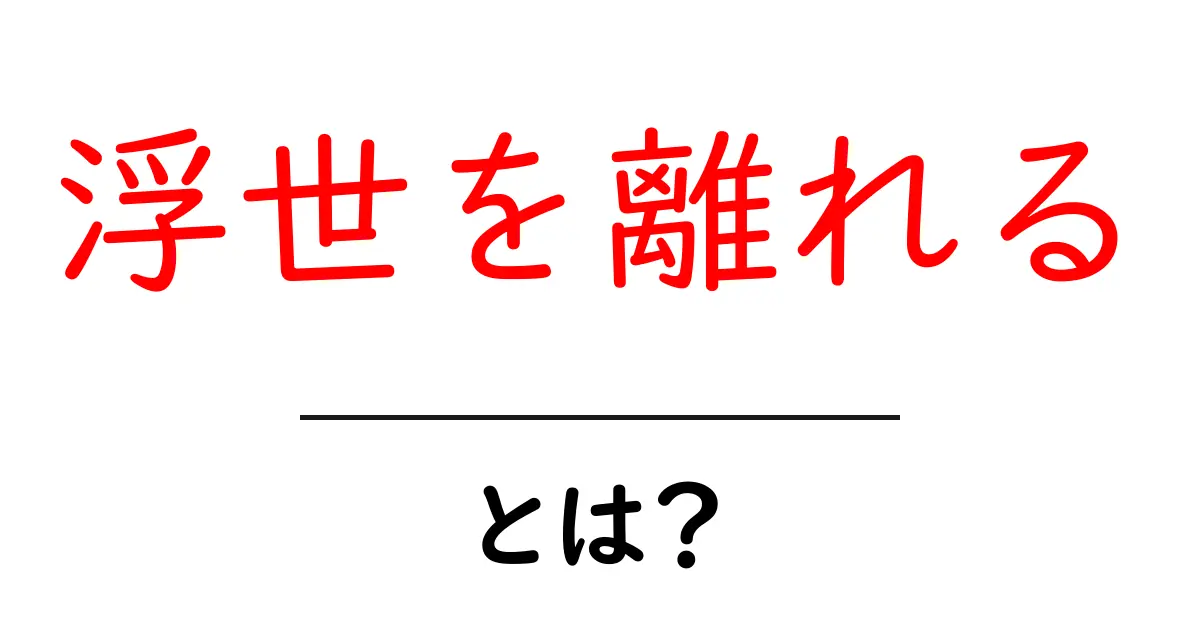 浮世を離れるとは?心の平穏を求める旅の思索共起語・同意語も併せて解説!