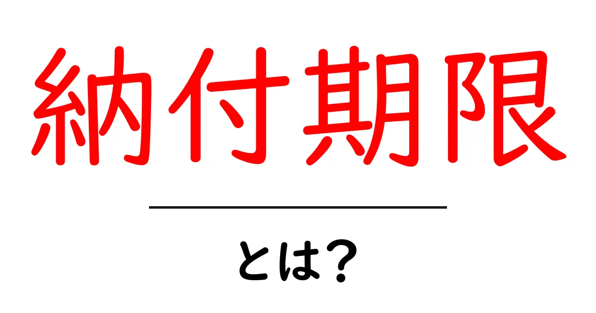 納付期限とは?注意が必要な期限についてわかりやすく解説!共起語・同意語も併せて解説!