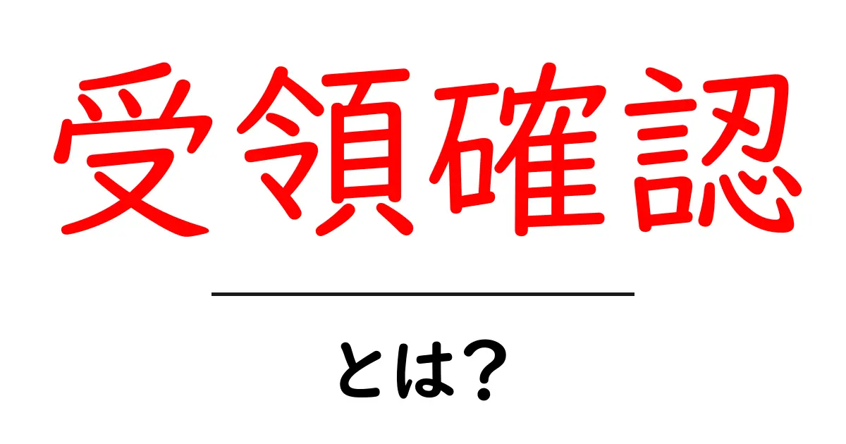 受領確認とは?わかりやすく解説します!共起語・同意語も併せて解説!