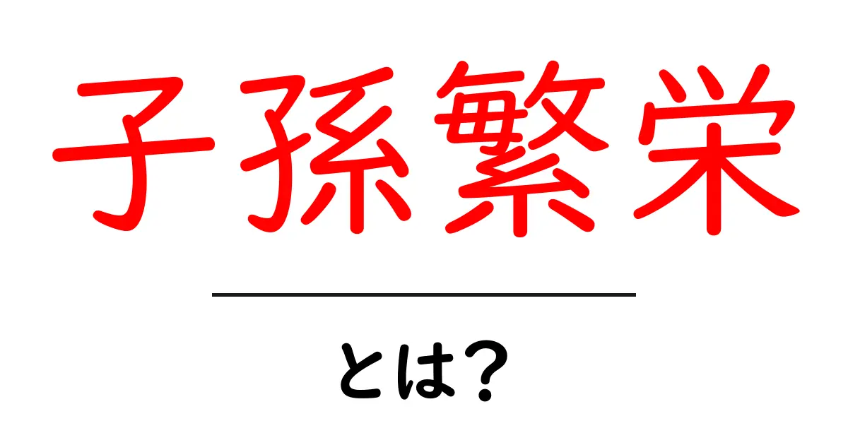 子孫繁栄とは?私たちの未来を担う重要な意味共起語・同意語も併せて解説!