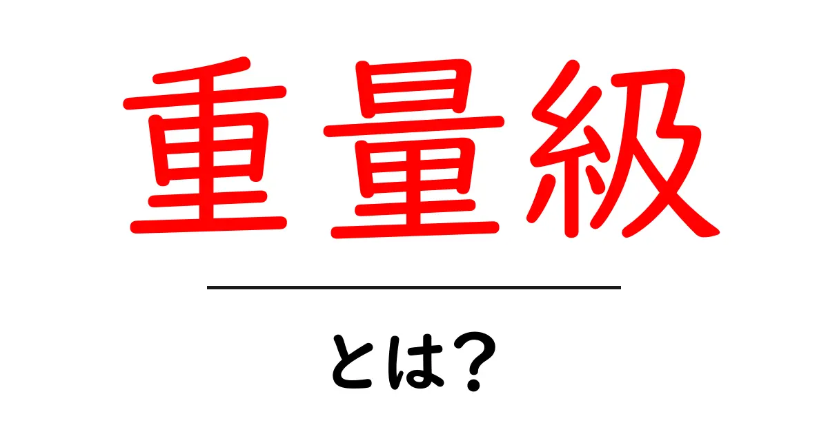重量級とは何か?その意味と使われ方を詳しく解説!共起語・同意語も併せて解説!