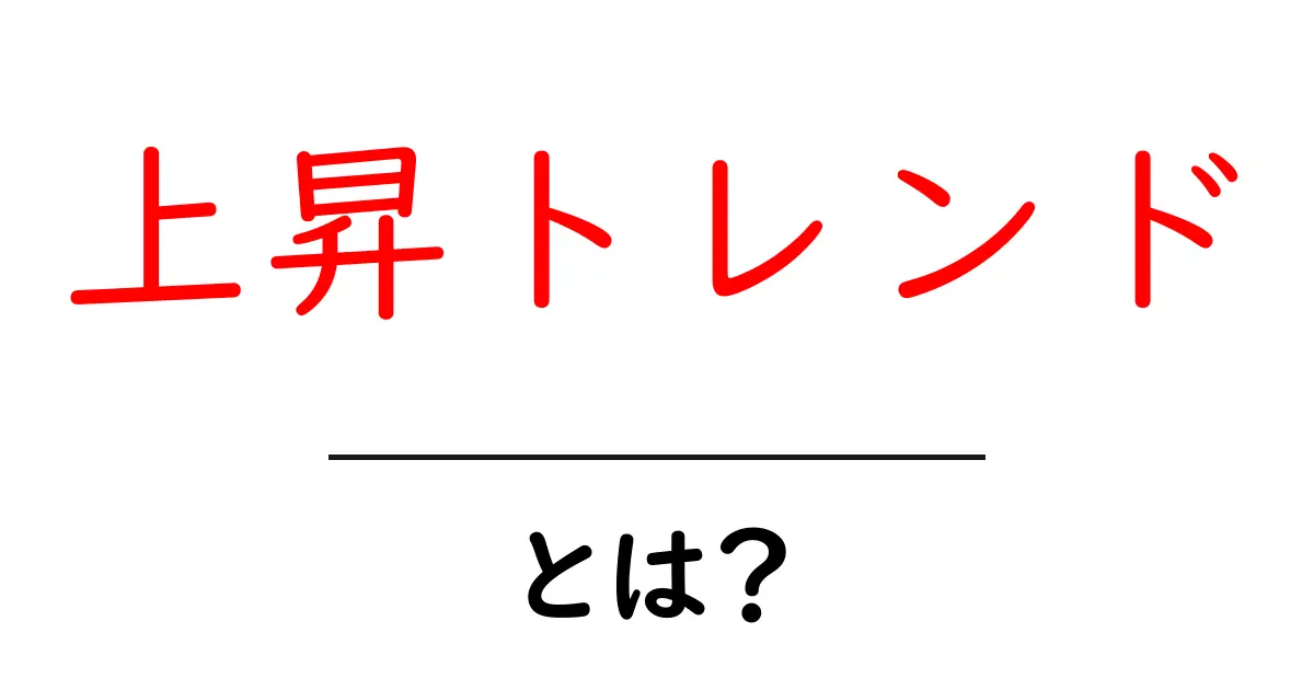 上昇トレンドとは？簡単に理解できる解説共起語・同意語も併せて解説！