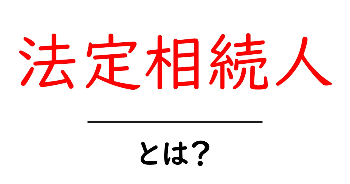 法定相続人とは?大切な相続の基礎知識をわかりやすく解説!共起語・同意語も併せて解説!