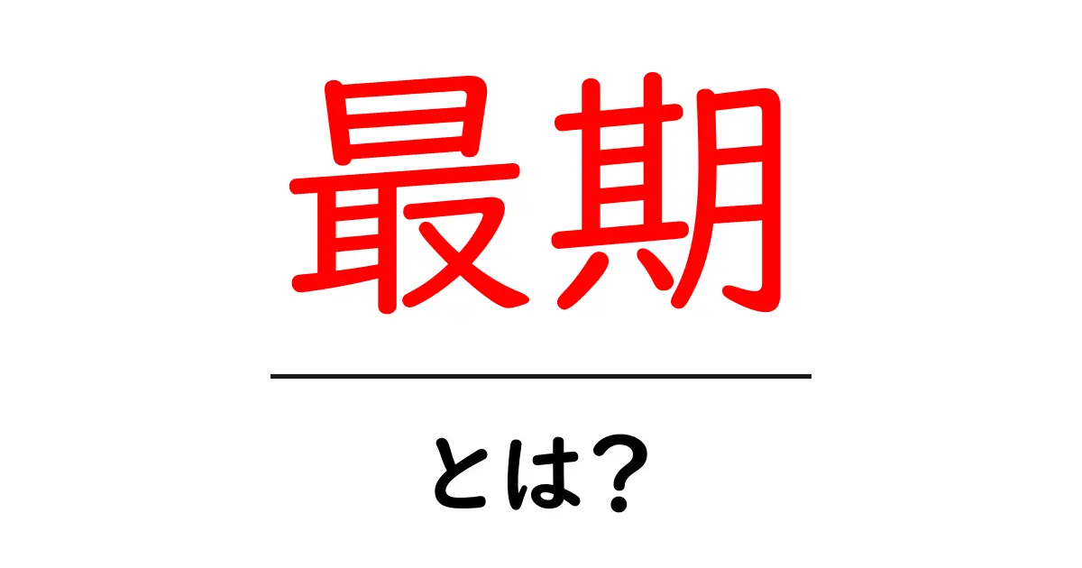 「最期」とは?その意味と重要性を理解しよう共起語・同意語も併せて解説!