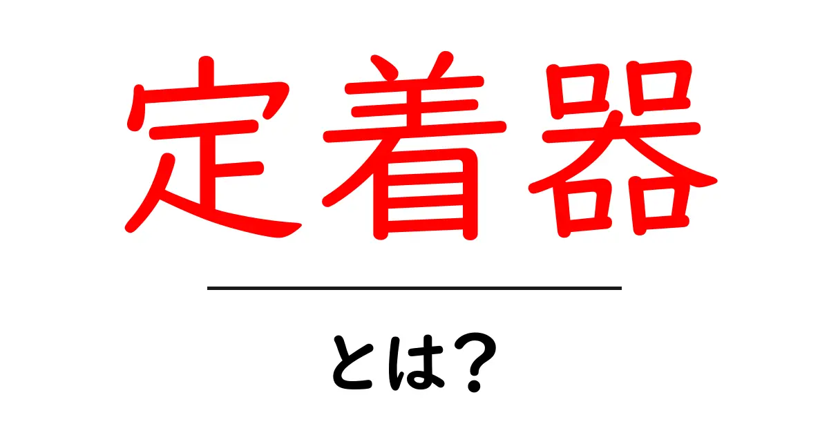 定着器とは?その役割と使い方をわかりやすく解説!共起語・同意語も併せて解説!