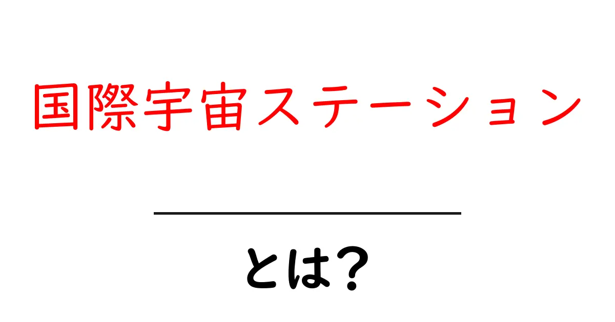 国際宇宙ステーションとは?宇宙の実験室がもたらす未来とは共起語・同意語も併せて解説!