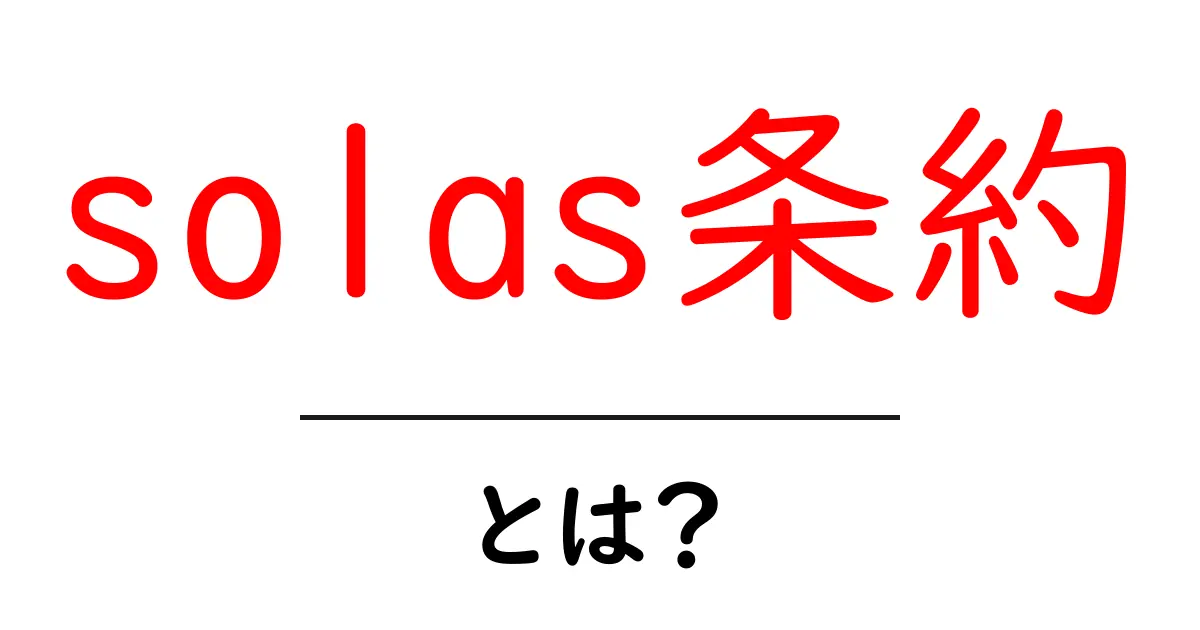 SOLAS条約とは?海上の安全を守るための国際ルール共起語・同意語も併せて解説!