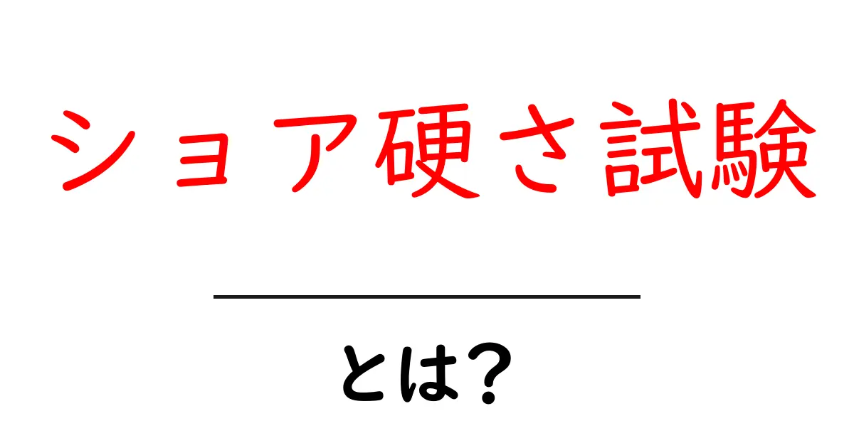 ショア硬さ試験とは?測定方法とその重要性をわかりやすく解説共起語・同意語も併せて解説!