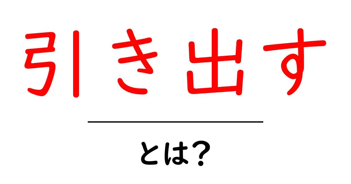 「引き出す」ってどういう意味?意味や使い方を詳しく解説!共起語・同意語も併せて解説!