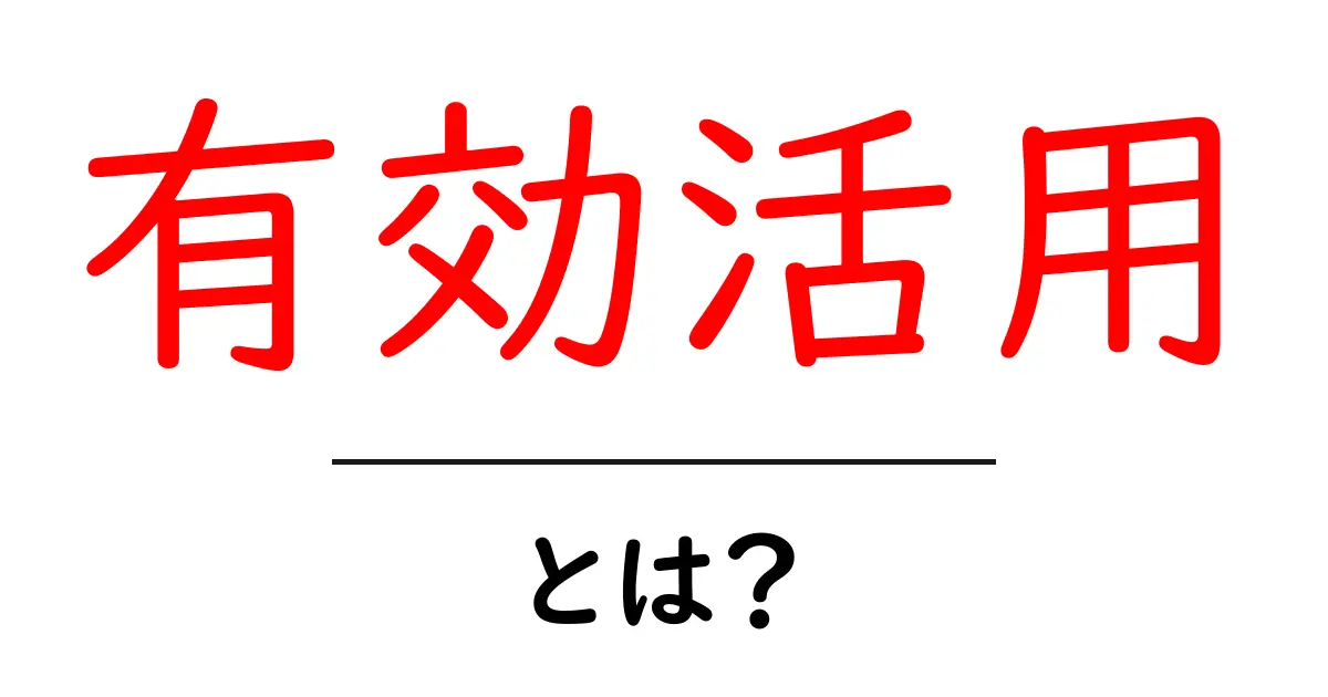 「有効活用」とは?あなたの時間や資源を最大限に活かす方法共起語・同意語も併せて解説!