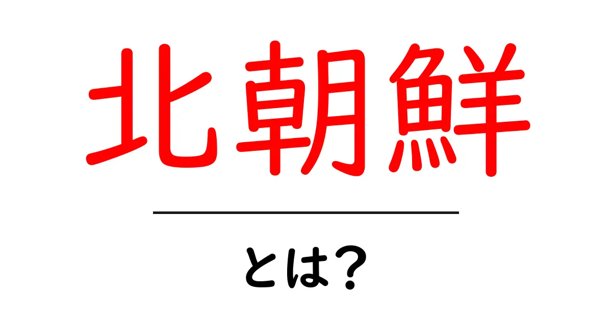 北朝鮮とは?知っておきたい基本情報と現状共起語・同意語も併せて解説!